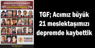TGF; Acımız büyük 21 meslektaşımızı depremde kaybettik